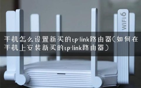 手机怎么设置新买的tp-link路由器(如何在手机上安装新买的tp-link路由器)