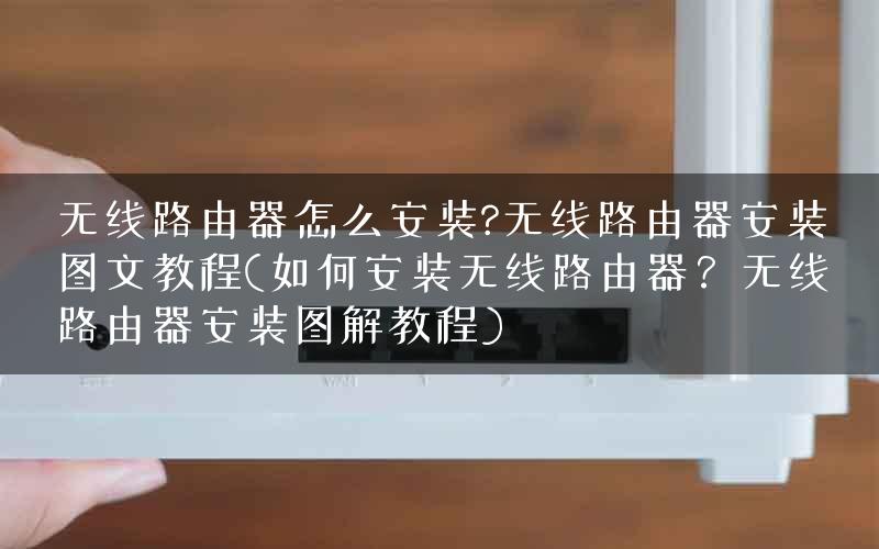 无线路由器怎么安装?无线路由器安装图文教程(如何安装无线路由器？无线路由器安装图解教程)