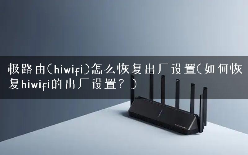极路由(hiwifi)怎么恢复出厂设置(如何恢复hiwifi的出厂设置？)