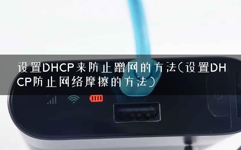 设置DHCP来防止蹭网的方法(设置DHCP防止网络摩擦的方法)