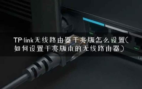 TP-link无线路由器千兆版怎么设置(如何设置千兆版本的无线路由器)