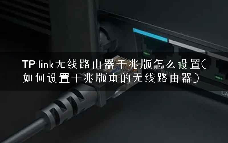 TP-link无线路由器千兆版怎么设置(如何设置千兆版本的无线路由器)