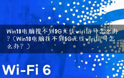 Win10电脑搜不到5G无线wifi信号怎么办？(Win10电脑找不到5G无线wifi信号怎么办？)