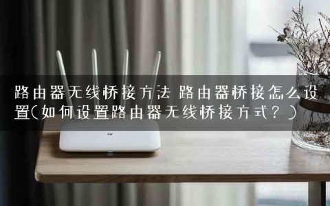 路由器无线桥接方法 路由器桥接怎么设置(如何设置路由器无线桥接方式？)
