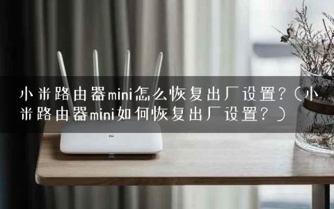 小米路由器mini怎么恢复出厂设置？(小米路由器mini如何恢复出厂设置？)