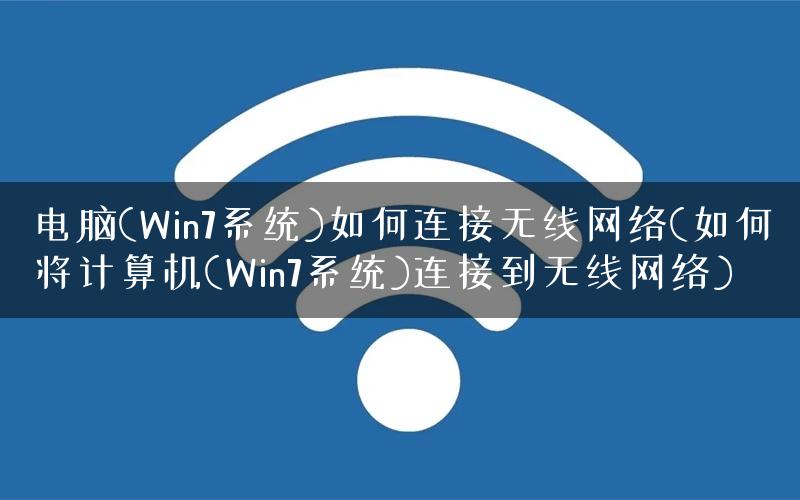 电脑(Win7系统)如何连接无线网络(如何将计算机(Win7系统)连接到无线网络)