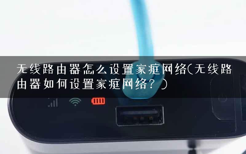 无线路由器怎么设置家庭网络(无线路由器如何设置家庭网络？)