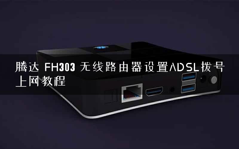 腾达 FH303 无线路由器设置ADSL拨号上网教程