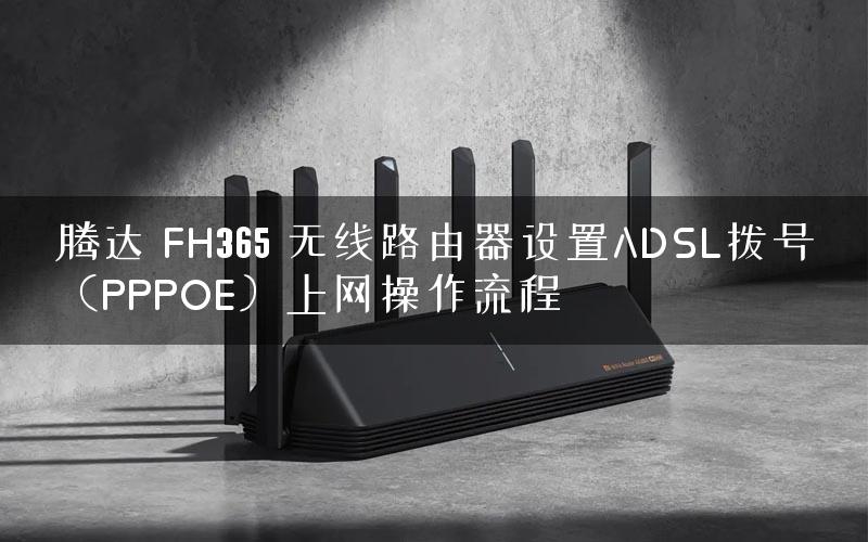 腾达 FH365 无线路由器设置ADSL拨号（PPPOE）上网操作流程