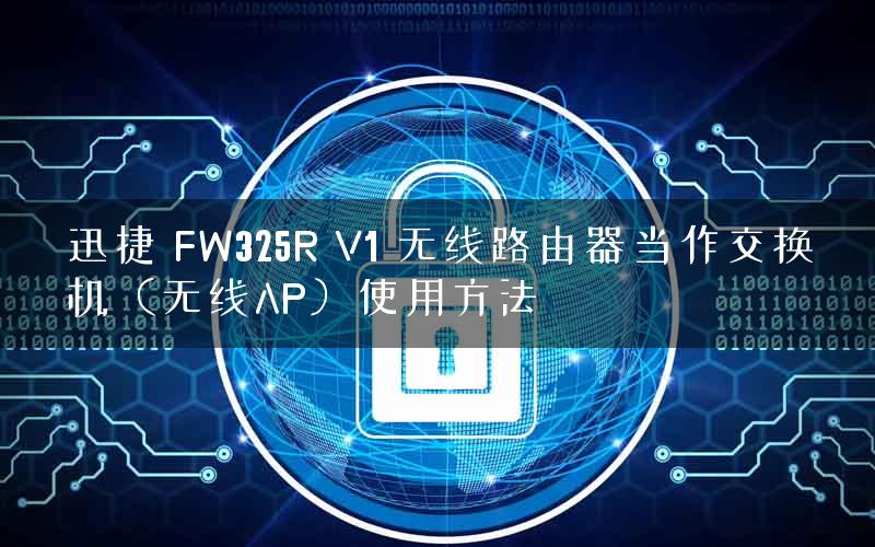 迅捷 FW325R V1 无线路由器当作交换机（无线AP）使用方法