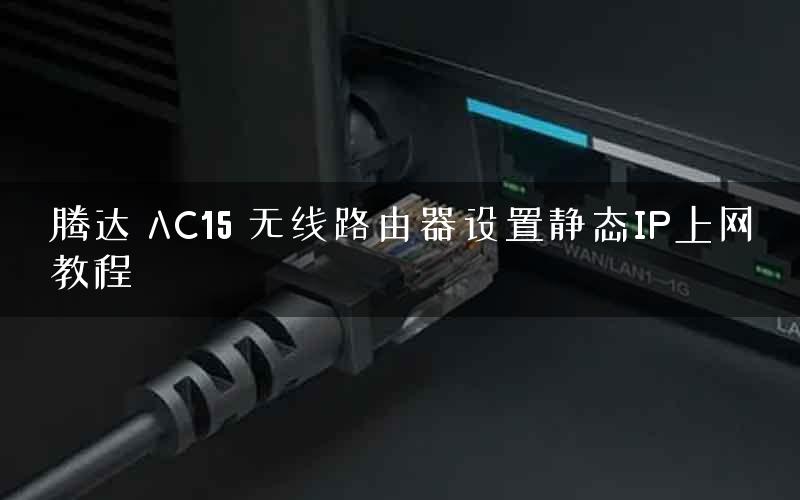 腾达 AC15 无线路由器设置静态IP上网教程
