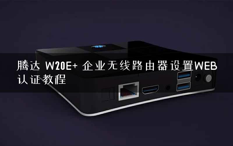 腾达 W20E+ 企业无线路由器设置WEB认证教程 腾达 W20E+ 企业无线路由器设置WEB认证教程