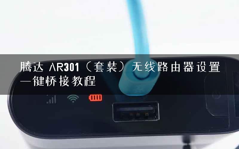 腾达 AR301（套装）无线路由器设置一键桥接教程