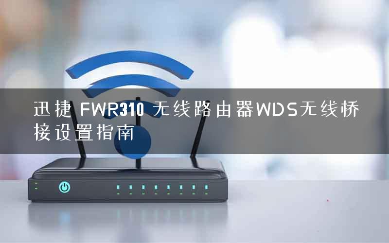 迅捷 FWR310 无线路由器WDS无线桥接设置指南