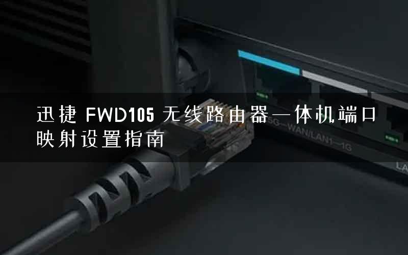 迅捷 FWD105 无线路由器一体机端口映射设置指南
