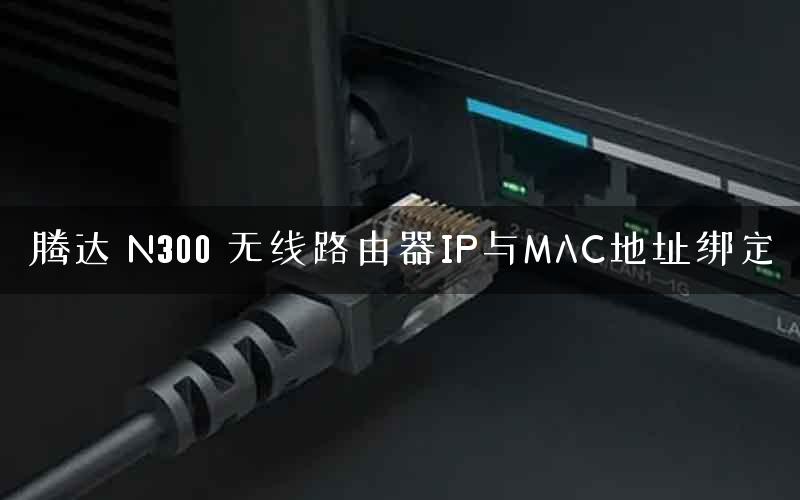 腾达 N300 无线路由器IP与MAC地址绑定