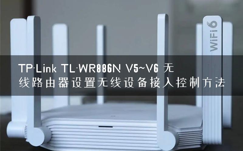 TP-Link TL-WR886N V5~V6 无线路由器设置无线设备接入控制方法
