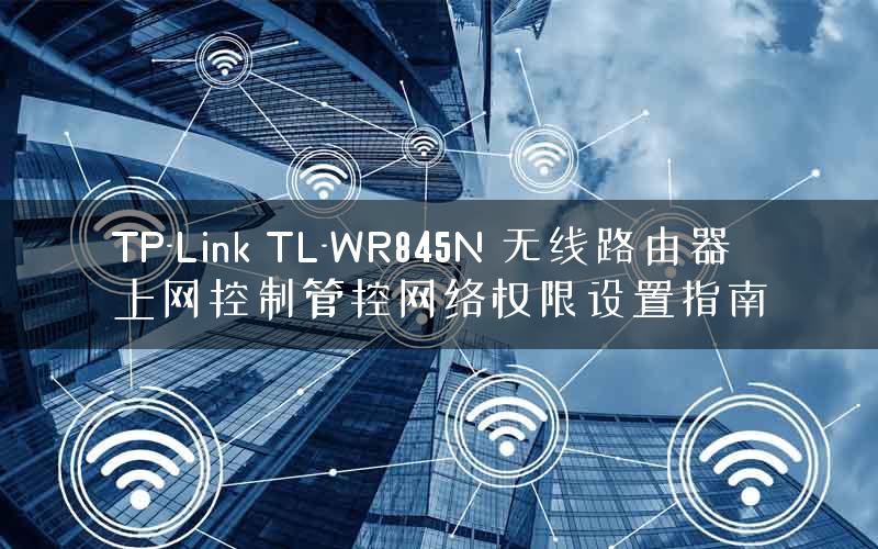 TP-Link TL-WR845N 无线路由器上网控制管控网络权限设置指南