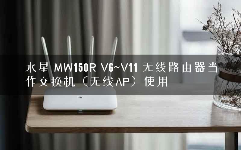 水星 MW150R V6~V11 无线路由器当作交换机(无线AP)使用 水星 MW150R V6~V11 无线路由器当作交换机(无线AP)使用