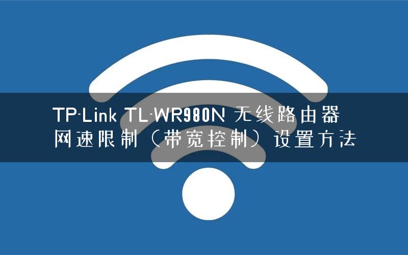 TP-Link TL-WR980N 无线路由器网速限制（带宽控制）设置方法