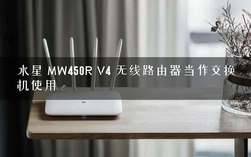 水星 MW450R V4 无线路由器当作交换机使用 水星 MW450R V4 无线路由器当作交换机使用