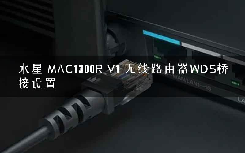 水星 MAC1300R V1 无线路由器WDS桥接设置