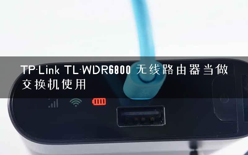 TP-Link TL-WDR6800 无线路由器当做交换机使用