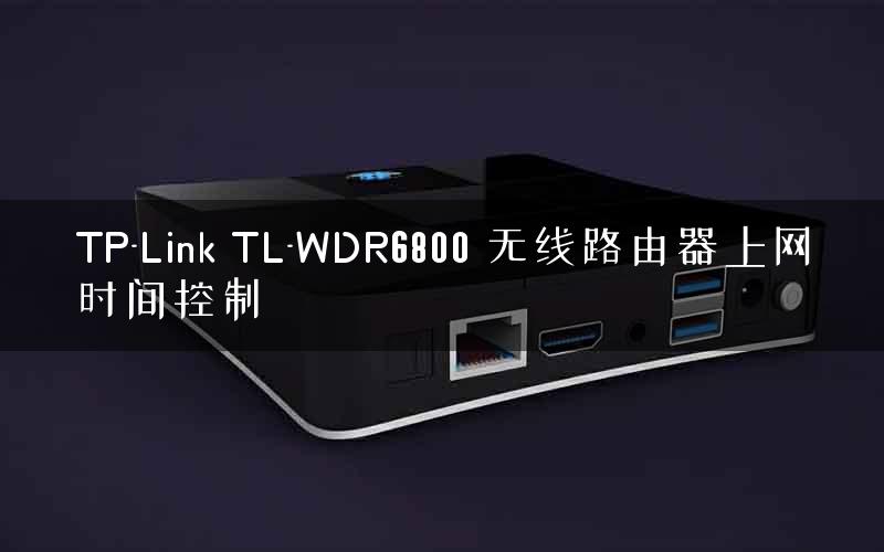 TP-Link TL-WDR6800 无线路由器上网时间控制