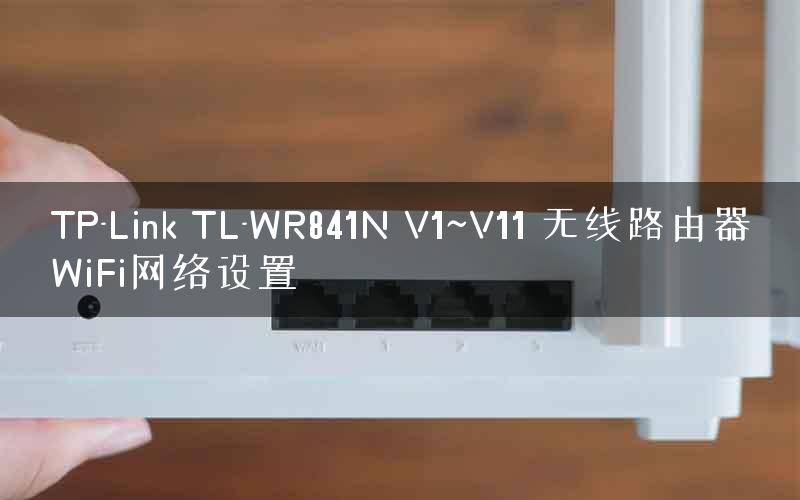 TP-Link TL-WR841N V1~V11 无线路由器WiFi网络设置