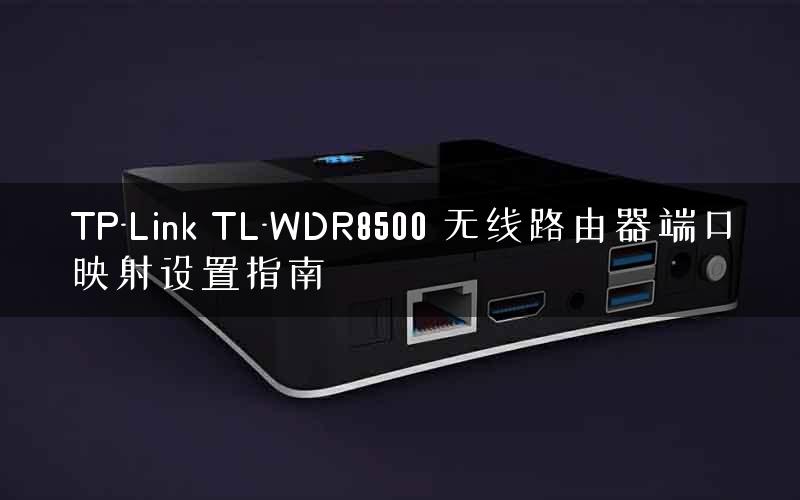 TP-Link TL-WDR8500 无线路由器端口映射设置指南