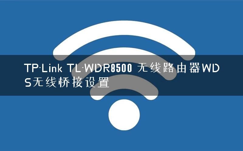 TP-Link TL-WDR8500 无线路由器WDS无线桥接设置