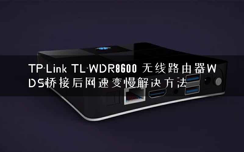 TP-Link TL-WDR8600 无线路由器WDS桥接后网速变慢解决方法