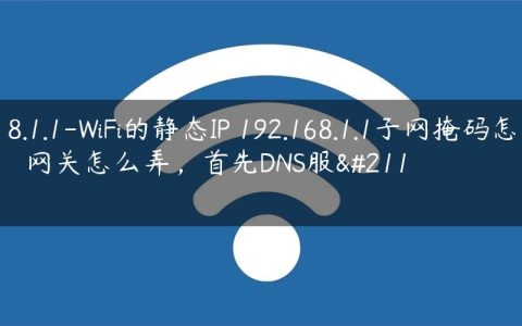 292.168.1.1-WiFi的静态IP 192.168.1.1子网掩码怎么弄，网关怎么弄，首先DNS服务.