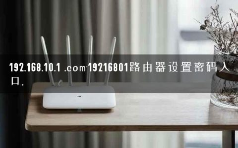 192.168.10.1 .com-19216801路由器设置密码入口.