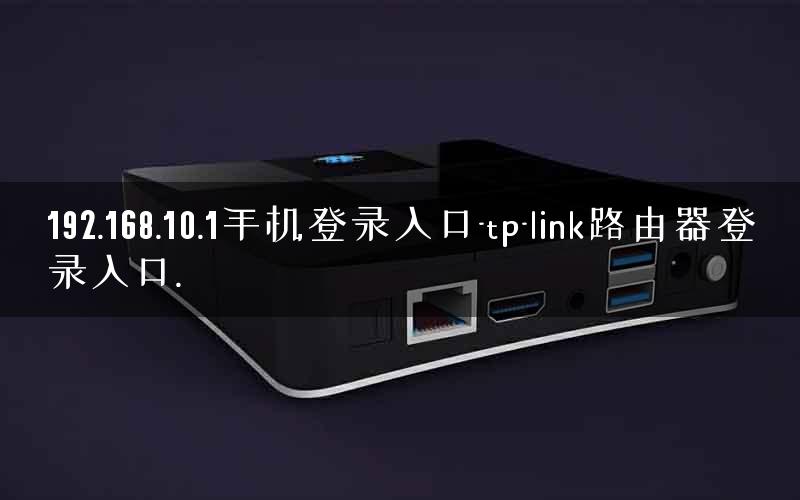 192.168.10.1手机登录入口-tp-link路由器登录入口. 192.168.10.1手机登录入口-tp-link路由器登录入口.