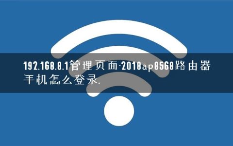 192.168.8.1管理页面-2018ap8568路由器手机怎么登录.