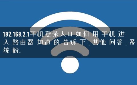 192.168.2.1手机登录入口-如何 用 手机 进入 路由器 知道 的 告诉 下 _ 其他 问答 _ 系统 粉.
