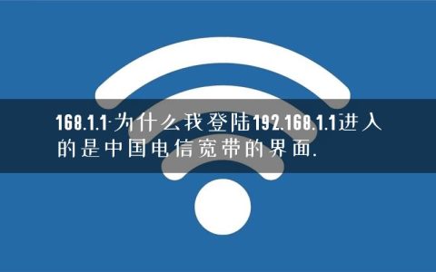 168.1.1-为什么我登陆192.168.1.1进入的是中国电信宽带的界面.