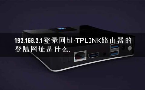 192.168.2.1登录网址-TPLINK路由器的登陆网址是什么.