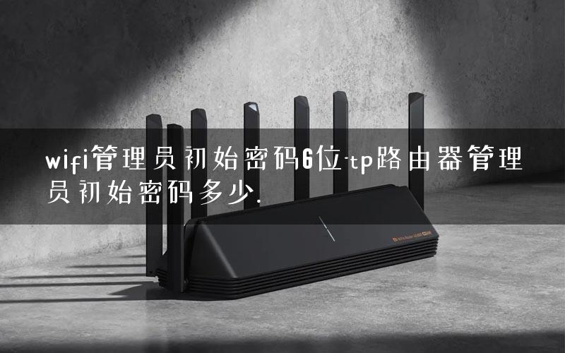 wifi管理员初始密码6位-tp路由器管理员初始密码多少. wifi管理员初始密码6位-tp路由器管理员初始密码多少.