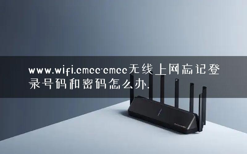 www.wifi.cmcc-cmcc无线上网忘记登录号码和密码怎么办.