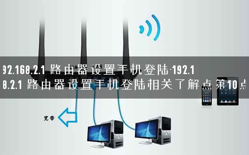 192.168.2.1 路由器设置手机登陆-192.168.2.1 路由器设置手机登陆相关了解点第10点.