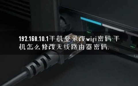 192.168.10.1手机登录改wifi密码-手机怎么修改无线路由器密码.