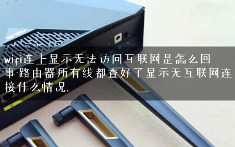 wifi连上显示无法访问互联网是怎么回事-路由器所有线都查好了显示无互联网连接什么情况.