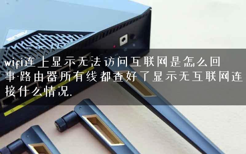 wifi连上显示无法访问互联网是怎么回事-路由器所有线都查好了显示无互联网连接什么情况. wifi连上显示无法访问互联网是怎么回事-路由器所有线都查好了显示无互联网连接什么情况.