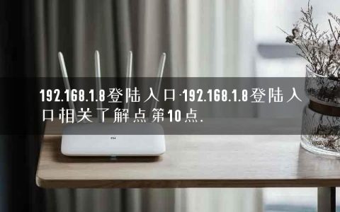 192.168.1.8登陆入口-192.168.1.8登陆入口相关了解点第10点.