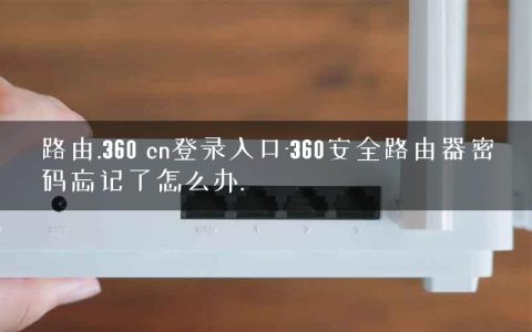 路由.360 cn登录入口-360安全路由器密码忘记了怎么办.