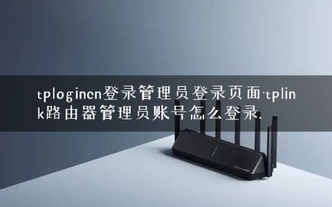tplogincn登录管理员登录页面-tplink路由器管理员账号怎么登录.