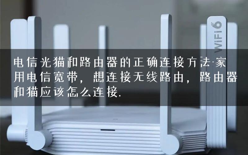 电信光猫和路由器的正确连接方法-家用电信宽带，想连接无线路由，路由器和猫应该怎么连接.