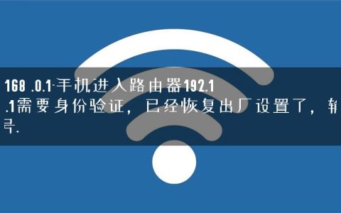 192.168 .0.1-手机进入路由器192.168.0.1需要身份验证，已经恢复出厂设置了，输入账号.